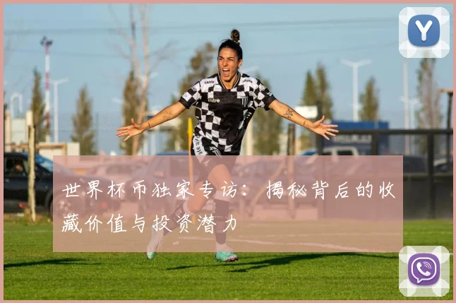 世界杯币独家专访：揭秘背后的收藏价值与投资潜力