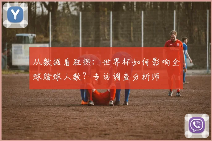 从数据看狂热：世界杯如何影响全球赌球人数？专访调查分析师